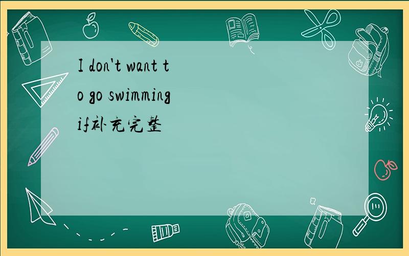 I don't want to go swimming if补充完整