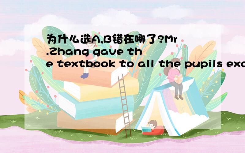 为什么选A,B错在哪了?Mr.Zhang gave the textbook to all the pupils except __________ who had already taken them.A.the ones B.the others为什么B不能选?