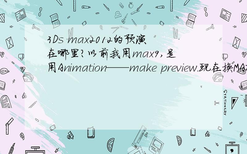 3Ds max2012的预演在哪里?以前我用max9,是用Animation——make preview.现在换MAX2012,找不到这个选项,谁知道在哪里?