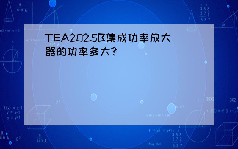 TEA2025B集成功率放大器的功率多大?