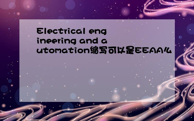 Electrical engineering and automation缩写可以是EEAA么