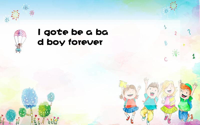 l gote be a bad boy forever