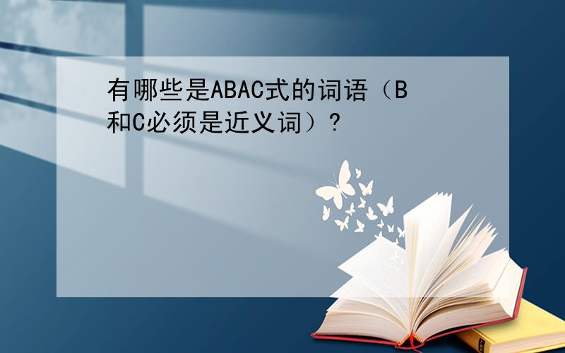 有哪些是ABAC式的词语（B和C必须是近义词）?