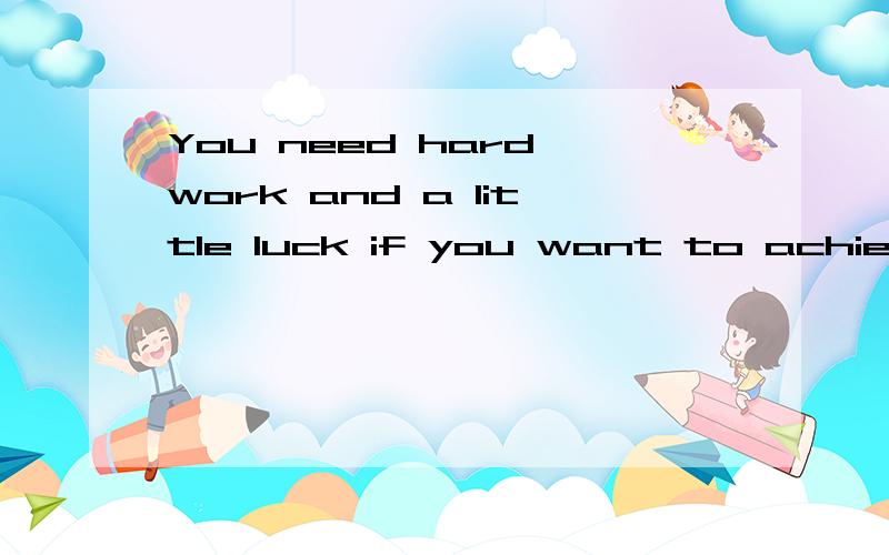 You need hard work and a little luck if you want to achieve _____(successful).用所给词的适当形式填空 应该填success .