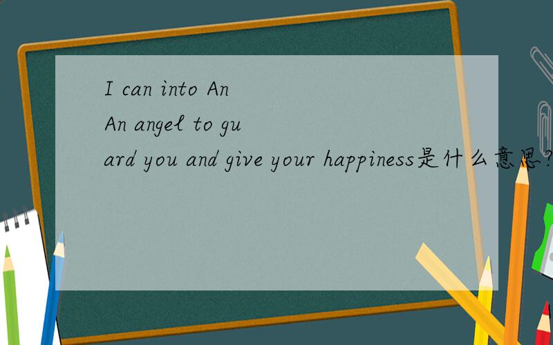 I can into An An angel to guard you and give your happiness是什么意思?