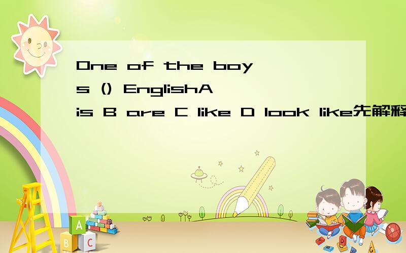 One of the boys () EnglishA is B are C like D look like先解释One of the boys的意思,再回答