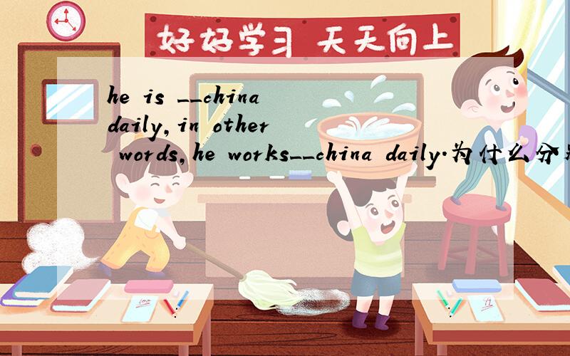 he is __china daily,in other words,he works__china daily.为什么分别是on;for?