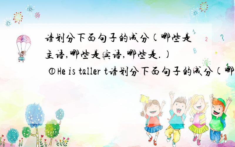 请划分下面句子的成分(哪些是主语,哪些是宾语,哪些是.) ①He is taller t请划分下面句子的成分(哪些是主语,哪些是宾语,哪些是.)①He is taller than me.②His answer is better than hers.③Tom is as tall as John.
