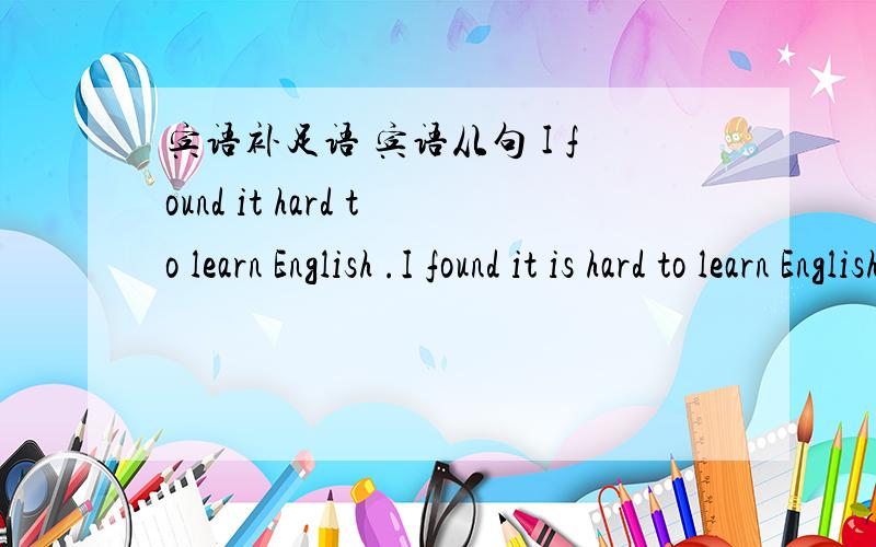 宾语补足语 宾语从句 I found it hard to learn English .I found it is hard to learn English.这2个句子意思都一样吗,
