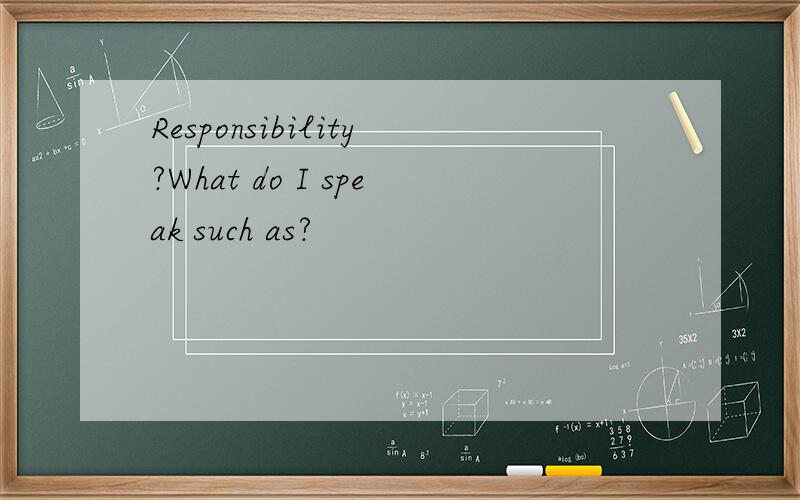 Responsibility?What do I speak such as?