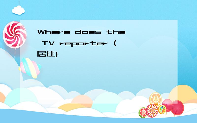 Where does the TV reporter (居住)
