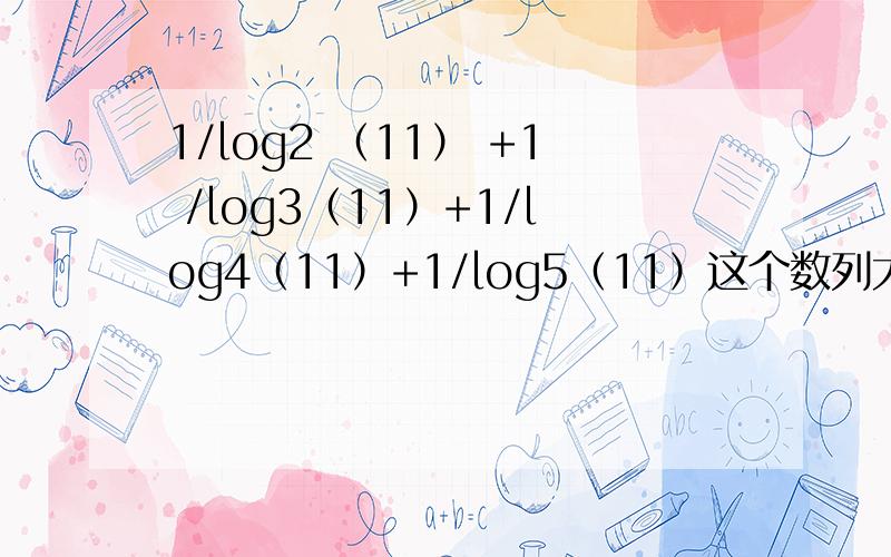 1/log2 （11） +1 /log3（11）+1/log4（11）+1/log5（11）这个数列大于1小于2 请问为啥啊 好像要用 logaB*logbA=1 那个式子...