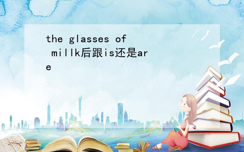 the glasses of millk后跟is还是are