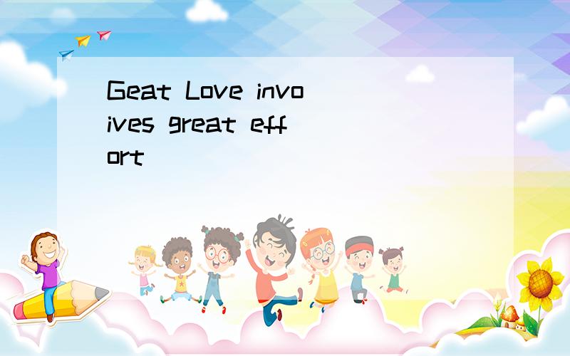 Geat Love invoives great effort