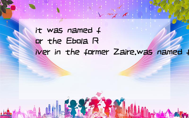 it was named for the Ebola River in the former Zaire.was named for 一起作谓语,还是 was named 作谓语,for.用作状语对吗?