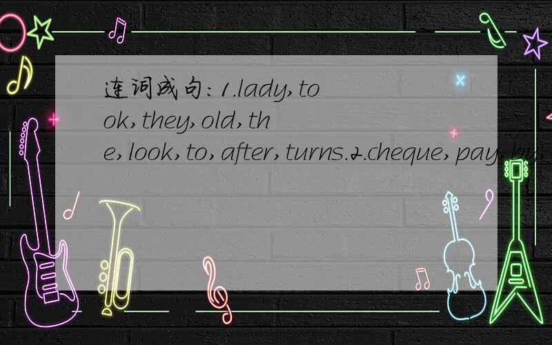 连词成句：1.lady,took,they,old,the,look,to,after,turns.2.cheque,pay,by,may,I.3.are,to,hard,these,very,understand,words.