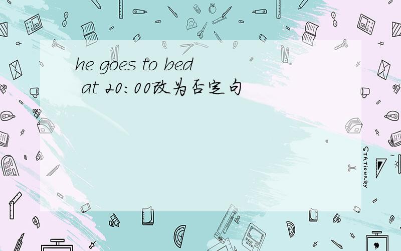 he goes to bed at 20：00改为否定句