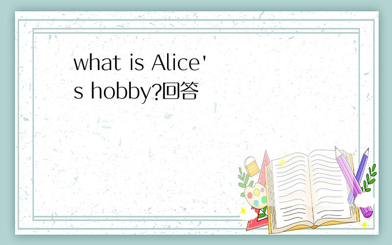 what is Alice's hobby?回答