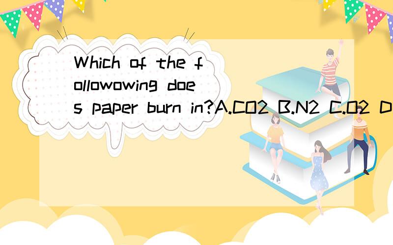 Which of the followowing does paper burn in?A.CO2 B.N2 C.O2 D.H2