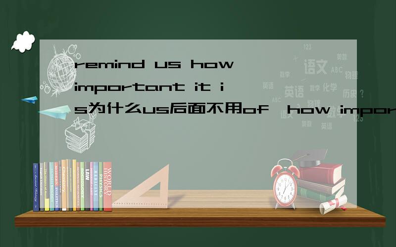 remind us how important it is为什么us后面不用of,how important it is是什么短语?