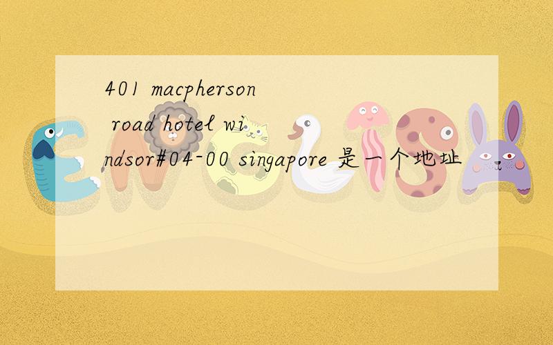 401 macpherson road hotel windsor#04-00 singapore 是一个地址