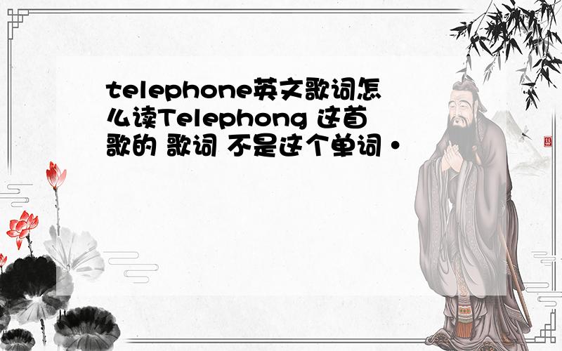 telephone英文歌词怎么读Telephong 这首歌的 歌词 不是这个单词·