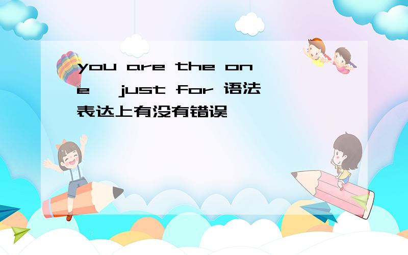 you are the one ,just for 语法表达上有没有错误