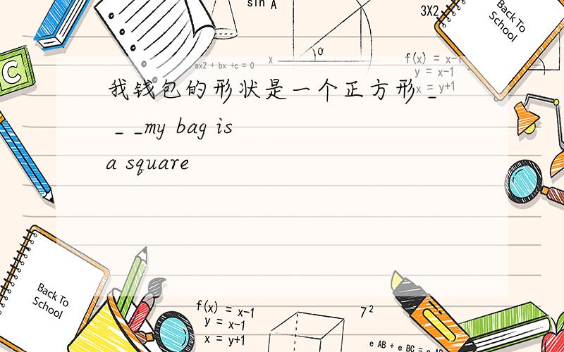 我钱包的形状是一个正方形 _ _ _my bag is a square
