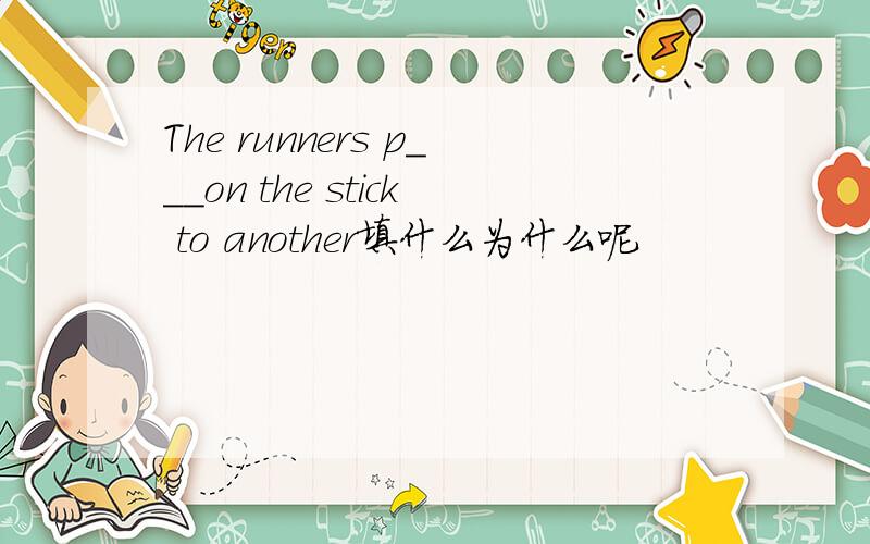 The runners p___on the stick to another填什么为什么呢