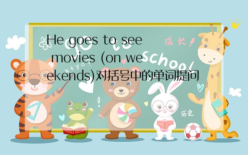 He goes to see movies (on weekends)对括号中的单词提问