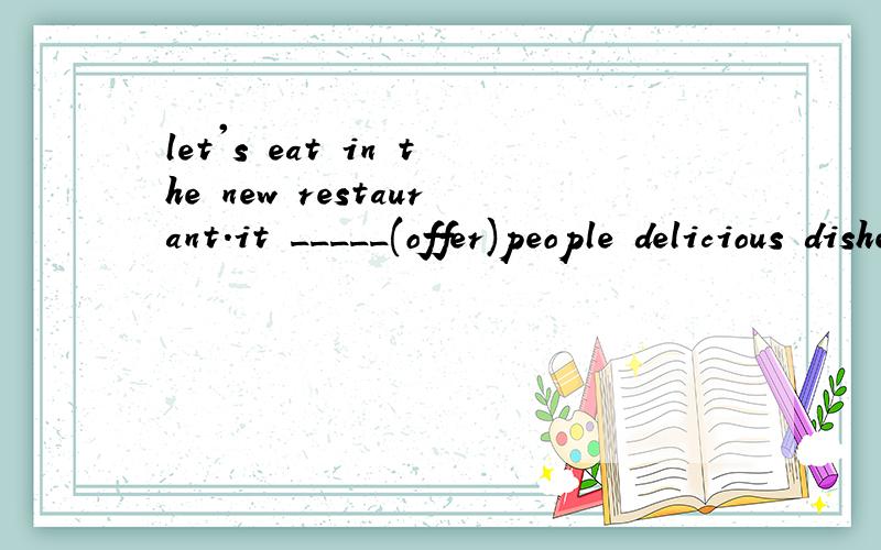 let's eat in the new restaurant.it _____(offer)people delicious dishes