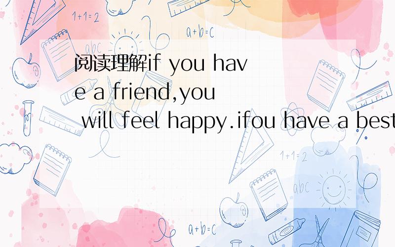 阅读理解if you have a friend,you will feel happy.ifou have a best frie