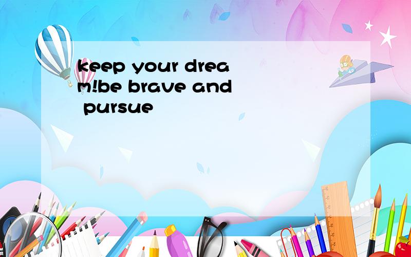 keep your dream!be brave and pursue