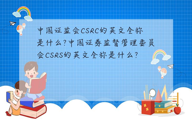 中国证监会CSRC的英文全称是什么?中国证券监督管理委员会CSRS的英文全称是什么?