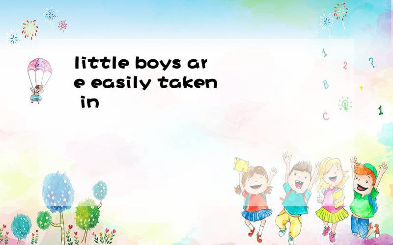 little boys are easily taken in