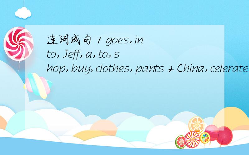 连词成句 1 goes,into,Jeff,a,to,shop,buy,clothes,pants 2 China,celerate,do,in,we,how要汉语意思,要翻译!