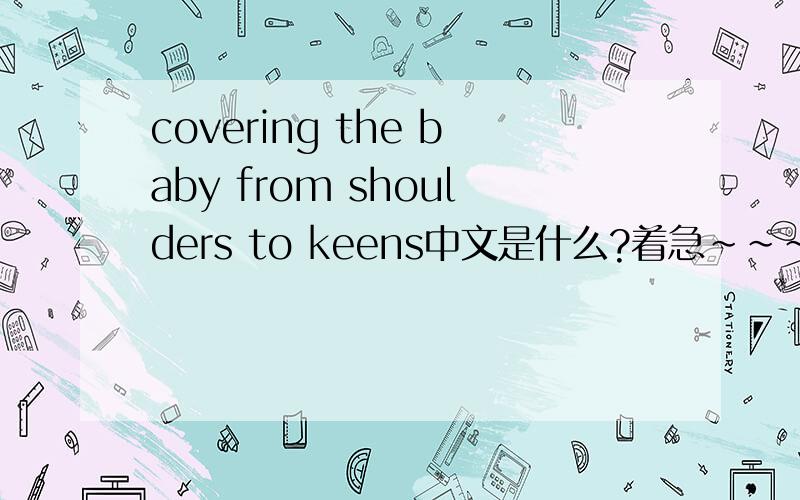 covering the baby from shoulders to keens中文是什么?着急~~~~~~~~~~~~~~~~~~~~~~~~~