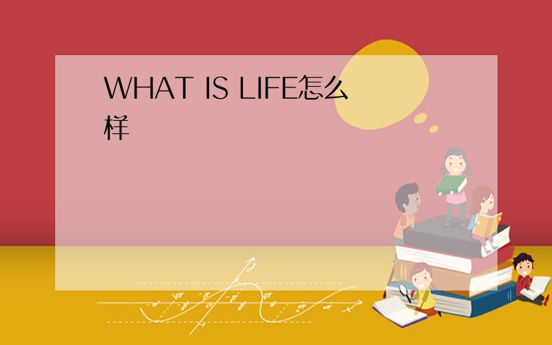 WHAT IS LIFE怎么样