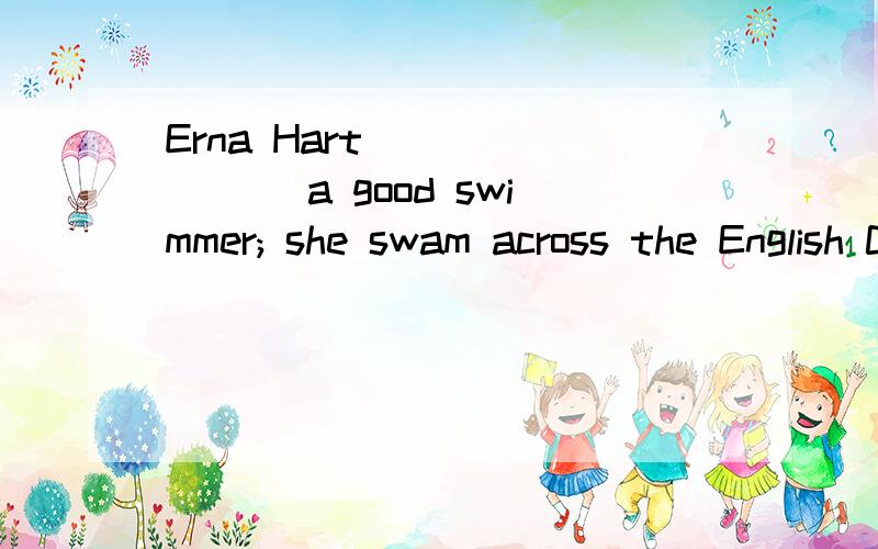 Erna Hart _______ a good swimmer; she swam across the English Channel when she was only fourteen ye