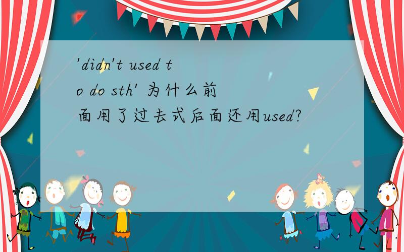 'didn't used to do sth' 为什么前面用了过去式后面还用used?