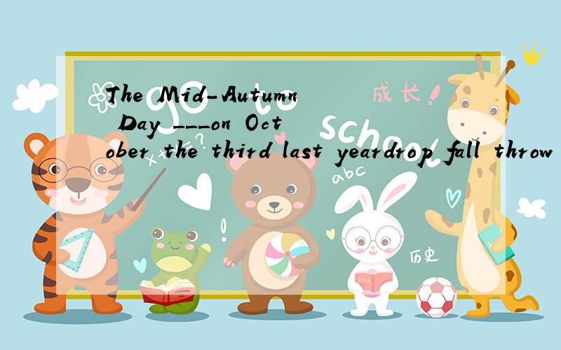 The Mid-Autumn Day ___on October the third last yeardrop fall throw 选单词填空