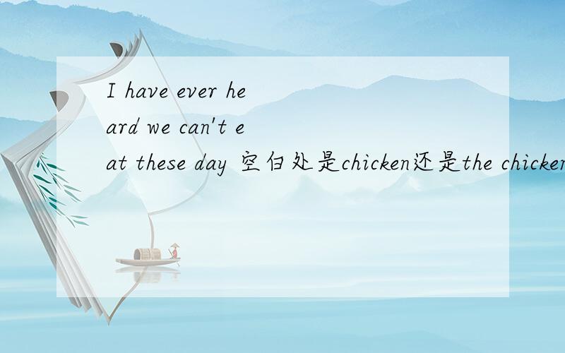 I have ever heard we can't eat these day 空白处是chicken还是the chicken