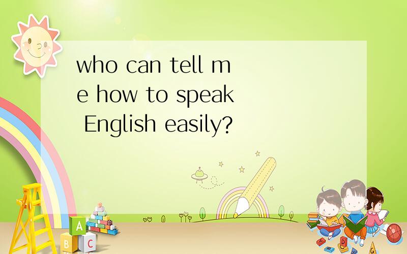 who can tell me how to speak English easily?