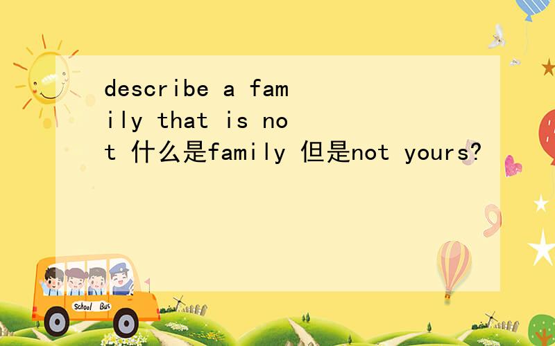 describe a family that is not 什么是family 但是not yours?