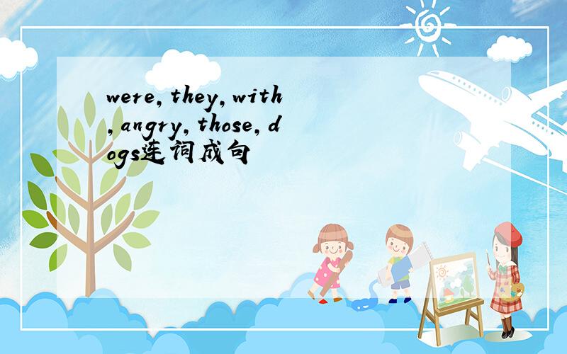 were,they,with,angry,those,dogs连词成句