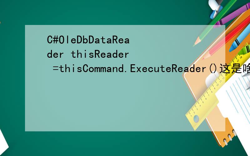 C#OleDbDataReader thisReader =thisCommand.ExecuteReader()这是啥意思〉?求具体点的注释.写了