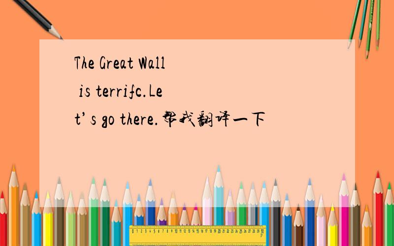 The Great Wall is terrifc.Let’s go there.帮我翻译一下