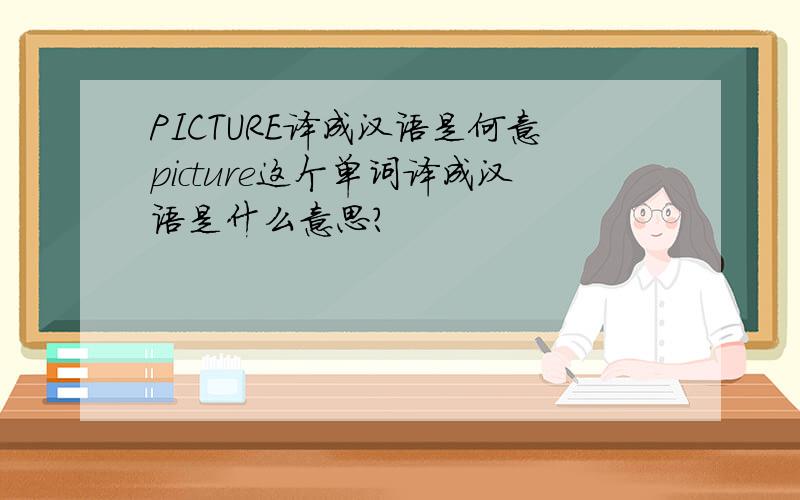 PICTURE译成汉语是何意picture这个单词译成汉语是什么意思?
