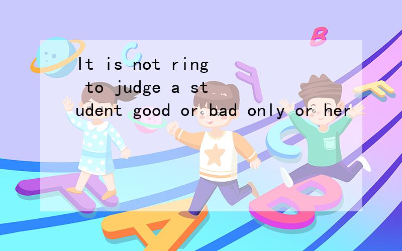It is not ring to judge a student good or bad only or her