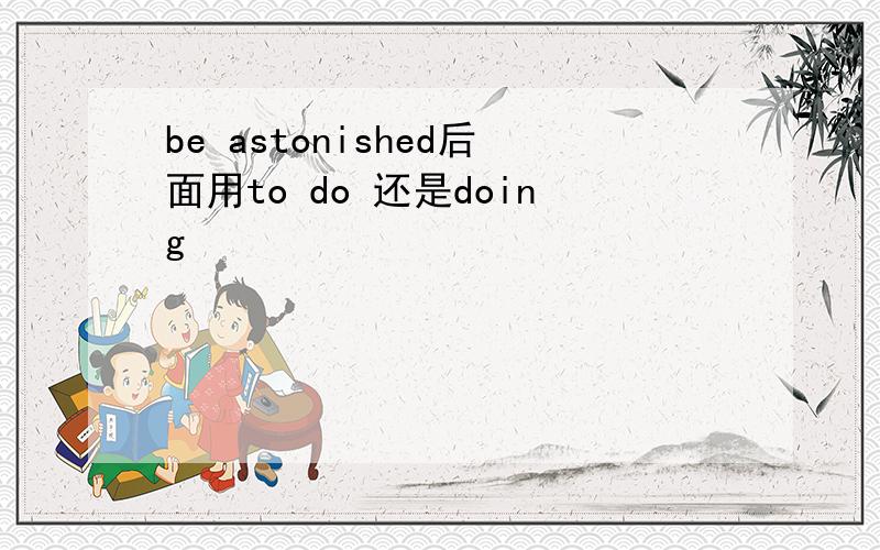 be astonished后面用to do 还是doing